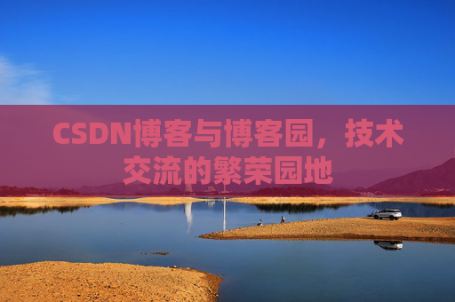 CSDN博客与博客园，技术交流的繁荣园地